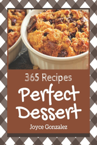 365 Perfect Dessert Recipes: Let's Get Started with The Best Dessert Cookbook!