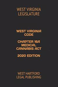 West Virginia Code Chapter 16a Medical Cannabis ACT 2020 Edition