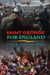 Saint George for England a Tale of Cressy and Poitiers by G.A. Henty