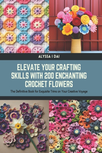 Elevate Your Crafting Skills with 200 Enchanting Crochet Flowers