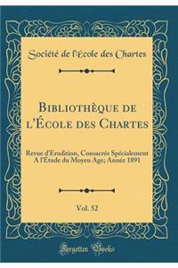 Bibliothï¿½que de l'ï¿½cole Des Chartes, Vol. 52: Revue d'ï¿½rudition, Consacrï¿½e Spï¿½cialement a l'ï¿½tude Du Moyen Age; Annï¿½e 1891 (Classic Reprint)