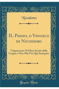 Il Passio, O Vangelo Di Nicodemo: Volgarizzato Nel Bon Secolo Della Lingua E Non Mai Fin Qui Stampato (Classic Reprint)