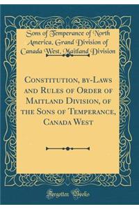 Constitution, By-Laws and Rules of Order of Maitland Division, of the Sons of Temperance, Canada West (Classic Reprint)
