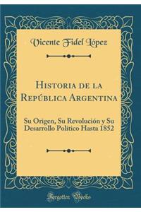 Historia de la RepÃºblica Argentina: Su Origen, Su RevoluciÃ³n Y Su Desarrollo PolÃ­tico Hasta 1852 (Classic Reprint)