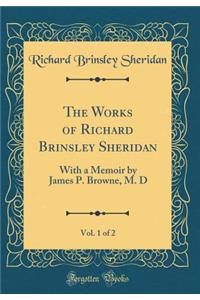 The Works of Richard Brinsley Sheridan, Vol. 1 of 2: With a Memoir by James P. Browne, M. D (Classic Reprint)