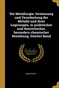 Die Metallurgie. Gewinnung und Verarbeitung der Metalle und ihrer Legirungen, in praktischer und theoretischer, besonders chemischer Beziehung, Zweiter Band