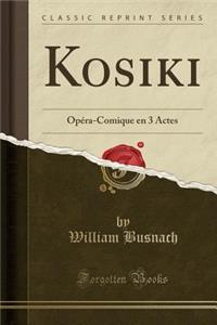 Kosiki: OpÃ©ra-Comique En 3 Actes (Classic Reprint)