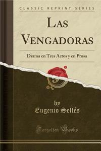 Las Vengadoras: Drama En Tres Actos Y En Prosa (Classic Reprint)