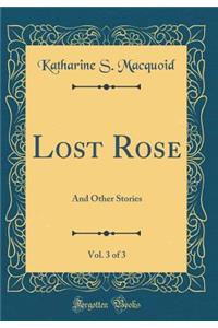 Lost Rose, Vol. 3 of 3: And Other Stories (Classic Reprint)