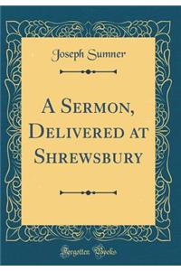 A Sermon, Delivered at Shrewsbury (Classic Reprint)