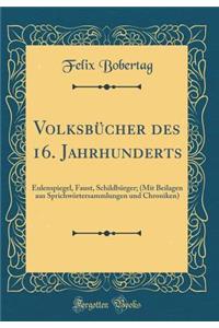 Volksbï¿½cher Des 16. Jahrhunderts: Eulenspiegel, Faust, Schildbï¿½rger; (Mit Beilagen Aus Sprichwï¿½rtersammlungen Und Chroniken) (Classic Reprint): Eulenspiegel, Faust, Schildbï¿½rger; (Mit Beilagen Aus Sprichwï¿½rtersammlungen Und Chroniken) (Classic Reprint)