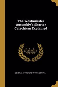 The Westminster Assembly's Shorter Catechism Explained