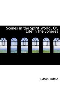 Scenes in the Spirit World, Or, Life in the Spheres