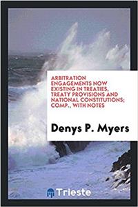 Arbitration Engagements Now Existing in Treaties, Treaty Provisions and National Constitutions; Comp., with Notes