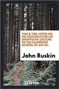 Time & tide; Notes on the construction of sheepfolds; Lecture to the Cambridge school of art &c.