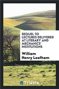 Sequel to Lectures delivered at literary and mechanics' institutions