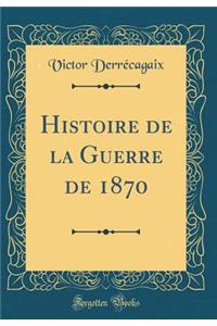Histoire de la Guerre de 1870 (Classic Reprint)