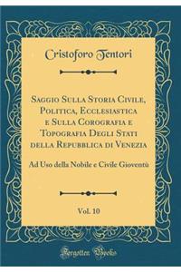 Saggio Sulla Storia Civile, Politica, Ecclesiastica E Sulla Corografia E Topografia Degli Stati Della Repubblica Di Venezia, Vol. 10