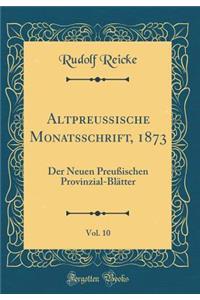 AltpreuÃ?ische Monatsschrift, 1873, Vol. 10: Der Neuen PreuÃ?ischen Provinzial-BlÃ¤tter (Classic Reprint)
