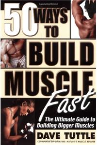 Fifty Ways to Build Muscle Fast: The Ultimate Guide to Building Bigger Muscles
