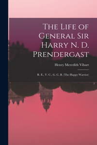 Life of General Sir Harry N. D. Prendergast: R. E., V. C., G. C. B. (The Happy Warrior)