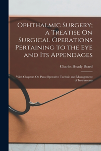 Ophthalmic Surgery; a Treatise On Surgical Operations Pertaining to the Eye and Its Appendages: With Chapters On Para-Operative Technic and Management of Instruments