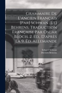 Grammaire de l'ancien français [par] Schwan [et] Behrens. Traduction française par Oscar Bloch. 2. éd., d'après la 9. éd. allemande