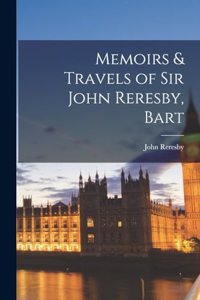 Memoirs & Travels of Sir John Reresby, Bart
