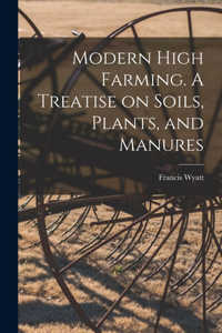 Modern High Farming. A Treatise on Soils, Plants, and Manures