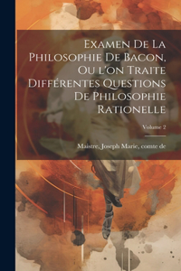 Examen de la philosophie de Bacon, ou l'on traite différentes questions de philosophie rationelle; Volume 2