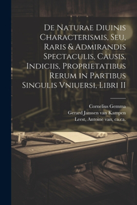 De naturae diuinis characterismis, seu, Raris & admirandis spectaculis, causis, indiciis, proprietatibus rerum in partibus singulis vniuersi, libri II