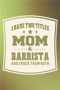 I Have Two Titles Mom & Barrista And I Rock Them Both