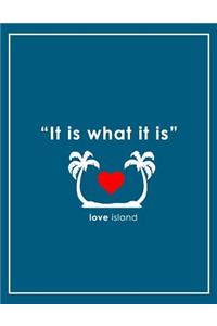 It Is What It Is - Love Island Notebook
