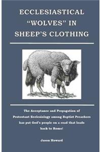 Ecclesiastical "Wolves" in Sheep's Clothing: The acceptance and propagation of Protestant Ecclesiology among Baptist preachers has put God's people on a road that leads back to Rome!