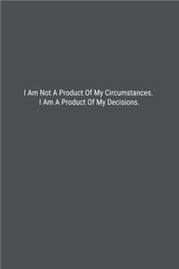 I Am Not A Product Of My Circumstances. I Am A Product Of My Decisions.