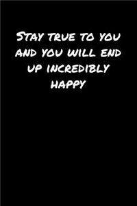 Stay True To You and You Will End Up Incredibly Happy