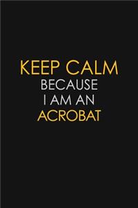 Keep Calm Because I Am An Acrobat