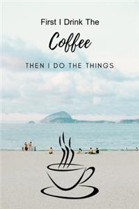 First I Drink The Coffee Then I Do The Things