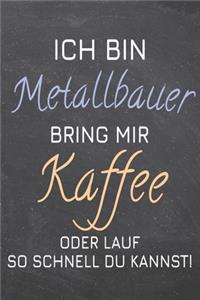 Ich bin Metallbauer Bring mir Kaffee oder lauf so schnell du kannst!