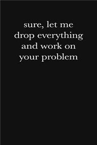 Sure, Let Me Drop Everything and Work on Your Problem