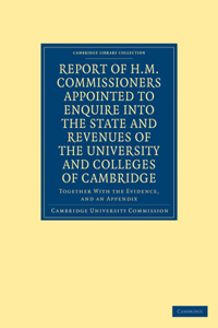 Report of H. M. Commissioners Appointed to Enquire Into the State and Revenues of the University and Colleges of Cambridge