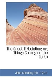 The Great Tribulation; Or, Things Coming on the Earth