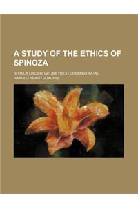 A Study of the Ethics of Spinoza; (Ethica Ordine Geometrico Demonstrata)