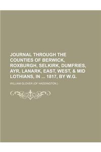 Journal Through the Counties of Berwick, Roxburgh, Selkirk, Dumfries, Ayr, Lanark, East, West, & Mid Lothians, in 1817, by W.G.