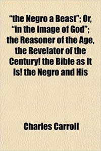 The Negro a Beast; Or, in the Image of God; The Reasoner of the Age, the Revelator of the Century! the Bible as It Is! the Negro and His