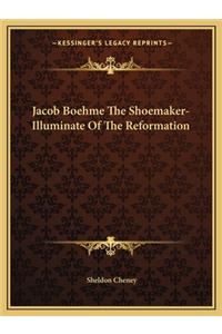Jacob Boehme the Shoemaker-Illuminate of the Reformation