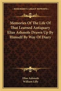 Memories of the Life of That Learned Antiquary Elias Ashmole Drawn Up by Himself by Way of Diary