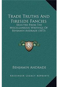 Trade Truths and Fireside Fancies: Selected from the Miscellaneous Writings of Benjamin Andrade (1873)