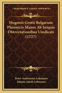 Hugonis Grotii Belgarum Phoenicis Manes Ab Iniquis Obtrectationibus Uindicati (1727)