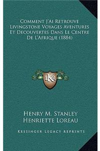 Comment J'Ai Retrouve Livingstone Voyages Aventures Et Decouvertes Dans Le Centre De L'Afrique (1884)